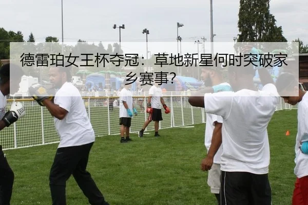 德雷珀女王杯夺冠：草地新星何时突破家乡赛事？